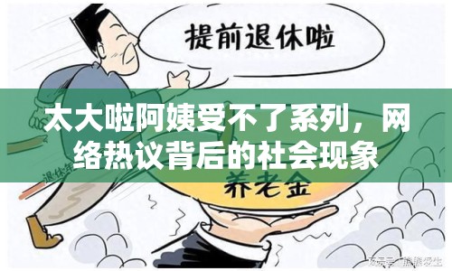 太大啦阿姨受不了系列，網(wǎng)絡熱議背后的社會現(xiàn)象