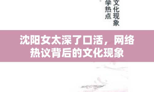 沈陽女太深了口活，網絡熱議背后的文化現象