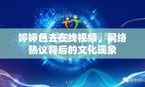 婷婷色去在線視頻，網(wǎng)絡(luò)熱議背后的文化現(xiàn)象