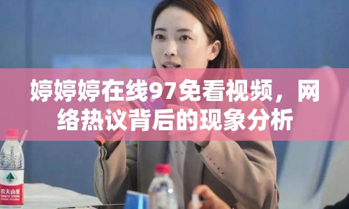 婷婷婷在線97免看視頻，網(wǎng)絡(luò)熱議背后的現(xiàn)象分析