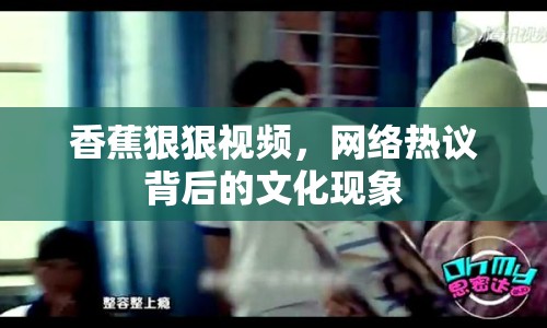 香蕉狠狠視頻，網(wǎng)絡(luò)熱議背后的文化現(xiàn)象