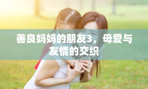 善良媽媽的朋友3，母愛與友情的交織