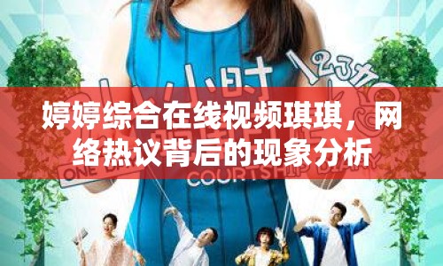 婷婷綜合在線視頻琪琪，網(wǎng)絡(luò)熱議背后的現(xiàn)象分析