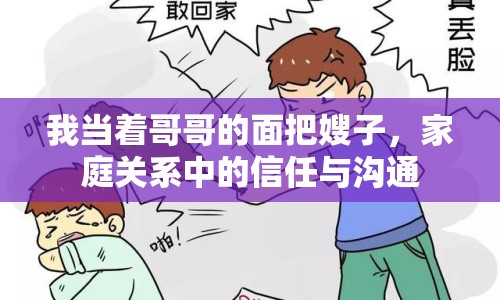 我當(dāng)著哥哥的面把嫂子，家庭關(guān)系中的信任與溝通