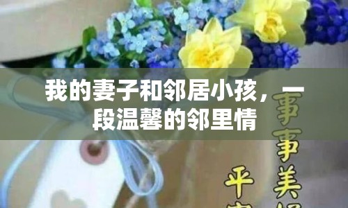我的妻子和鄰居小孩，一段溫馨的鄰里情