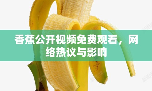 香蕉公開視頻免費(fèi)觀看，網(wǎng)絡(luò)熱議與影響