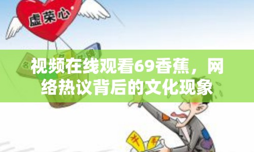 視頻在線觀看69香蕉，網(wǎng)絡(luò)熱議背后的文化現(xiàn)象
