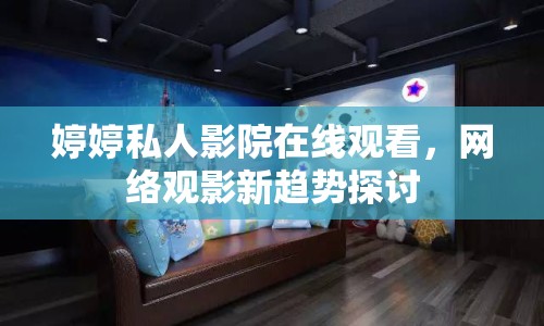 婷婷私人影院在線觀看，網(wǎng)絡(luò)觀影新趨勢(shì)探討