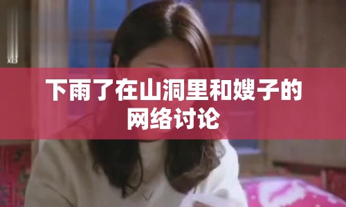 下雨了在山洞里和嫂子的網(wǎng)絡討論