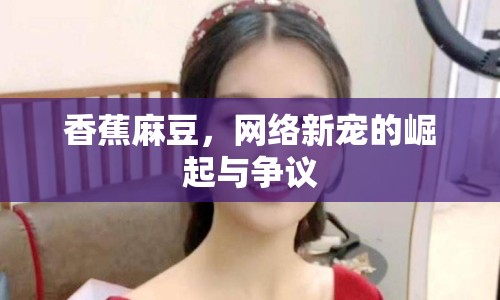 香蕉麻豆，網(wǎng)絡(luò)新寵的崛起與爭議