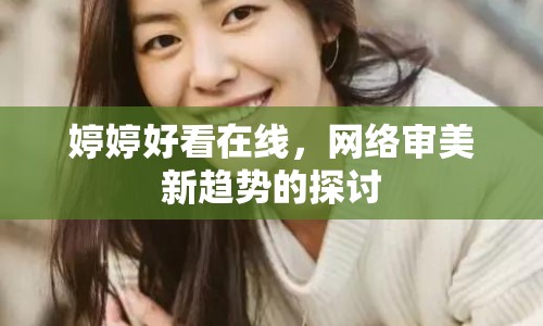 婷婷好看在線，網(wǎng)絡(luò)審美新趨勢的探討