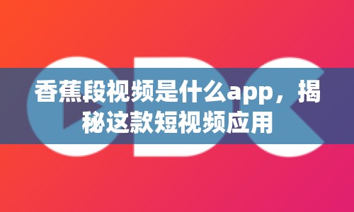 香蕉段視頻是什么app，揭秘這款短視頻應(yīng)用