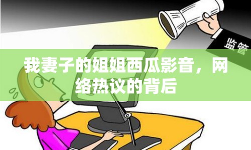 我妻子的姐姐西瓜影音，網(wǎng)絡(luò)熱議的背后