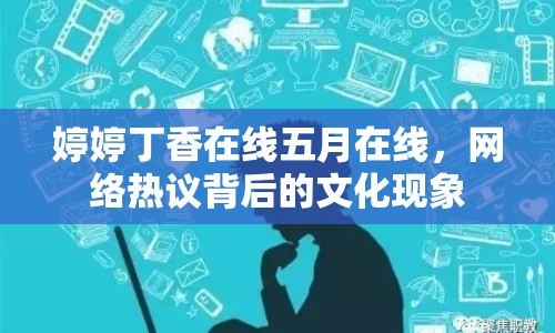 婷婷丁香在線五月在線，網(wǎng)絡(luò)熱議背后的文化現(xiàn)象