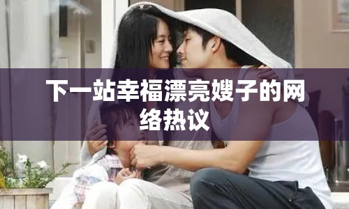 下一站幸福漂亮嫂子的網(wǎng)絡(luò)熱議
