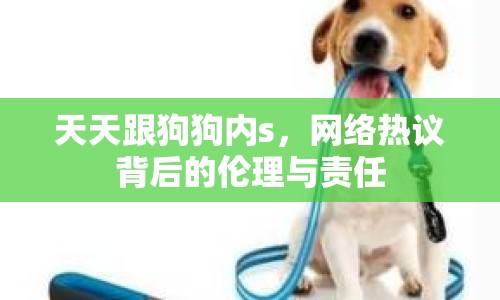 天天跟狗狗內(nèi)s，網(wǎng)絡(luò)熱議背后的倫理與責(zé)任