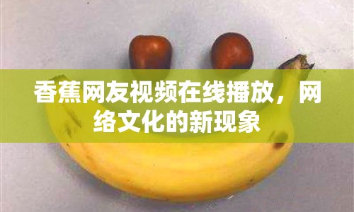 香蕉網(wǎng)友視頻在線播放，網(wǎng)絡(luò)文化的新現(xiàn)象