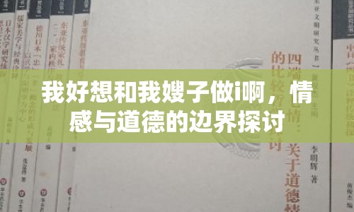 我好想和我嫂子做i啊，情感與道德的邊界探討