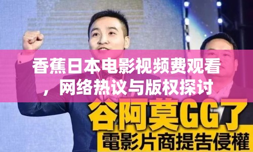 香蕉日本電影視頻費(fèi)觀看，網(wǎng)絡(luò)熱議與版權(quán)探討