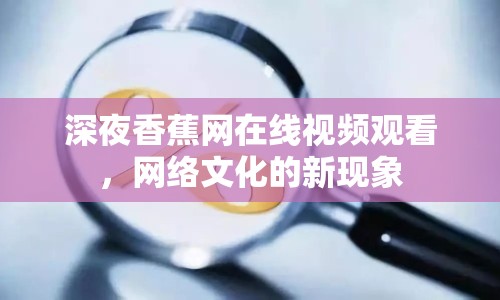 深夜香蕉網(wǎng)在線視頻觀看，網(wǎng)絡(luò)文化的新現(xiàn)象