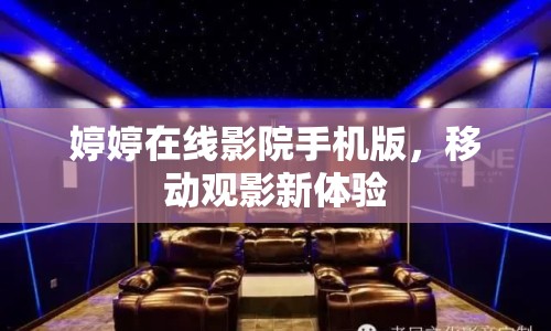 婷婷在線影院手機版，移動觀影新體驗