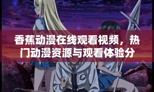香蕉動(dòng)漫在線觀看視頻，熱門動(dòng)漫資源與觀看體驗(yàn)分析