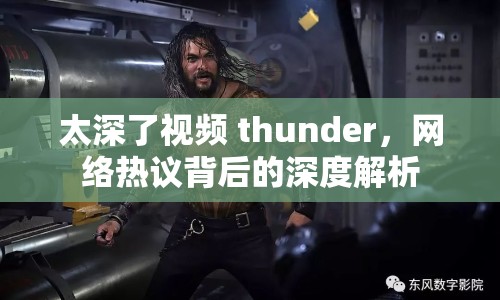 太深了視頻 thunder，網(wǎng)絡(luò)熱議背后的深度解析