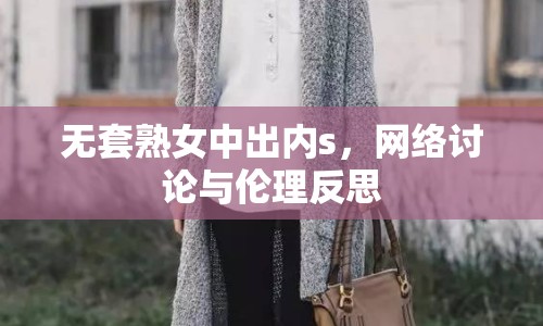 無套熟女中出內s，網絡討論與倫理反思