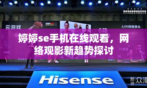婷婷se手機(jī)在線觀看，網(wǎng)絡(luò)觀影新趨勢(shì)探討