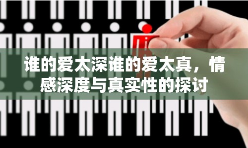 誰的愛太深誰的愛太真，情感深度與真實(shí)性的探討