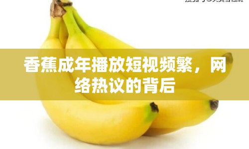 香蕉成年播放短視頻繁，網(wǎng)絡熱議的背后