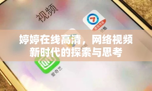 婷婷在線(xiàn)高清，網(wǎng)絡(luò)視頻新時(shí)代的探索與思考