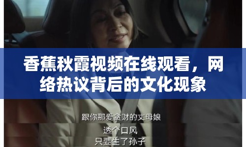 香蕉秋霞視頻在線觀看，網(wǎng)絡(luò)熱議背后的文化現(xiàn)象