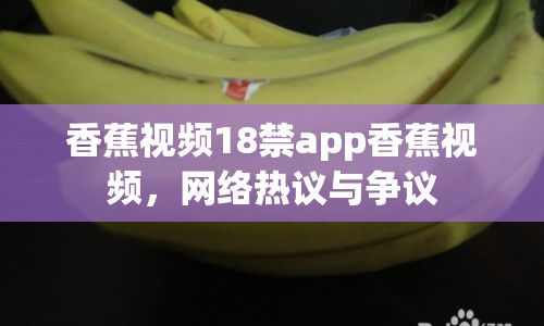 香蕉視頻18禁app香蕉視頻，網(wǎng)絡(luò)熱議與爭議