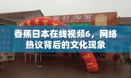 香蕉日本在線視頻6，網(wǎng)絡(luò)熱議背后的文化現(xiàn)象