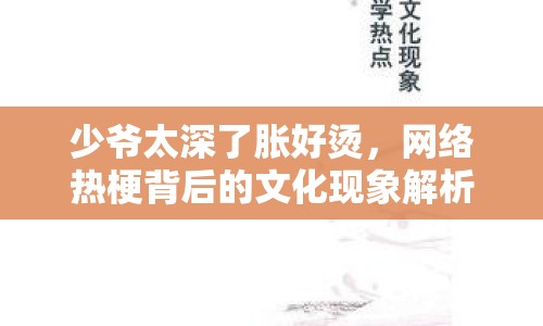 少爺太深了脹好燙，網(wǎng)絡熱梗背后的文化現(xiàn)象解析