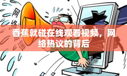 香蕉就碰在線觀看視頻，網(wǎng)絡(luò)熱議的背后