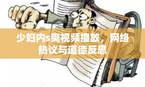 少婦內(nèi)s爽視頻播放，網(wǎng)絡(luò)熱議與道德反思