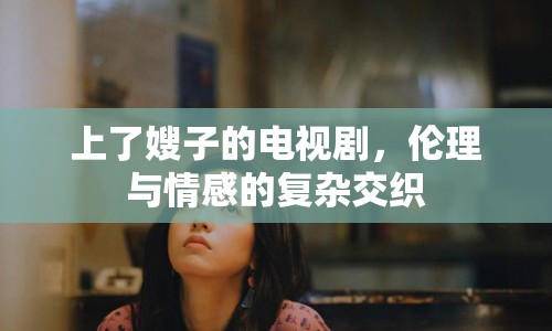 上了嫂子的電視劇，倫理與情感的復(fù)雜交織