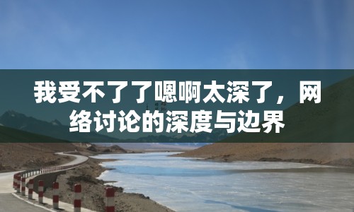 我受不了了嗯啊太深了，網(wǎng)絡(luò)討論的深度與邊界