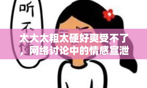 太大太粗太硬好爽受不了，網(wǎng)絡(luò)討論中的情感宣泄與語言表達(dá)