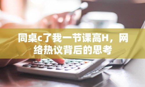 同桌c了我一節(jié)課高H，網(wǎng)絡(luò)熱議背后的思考