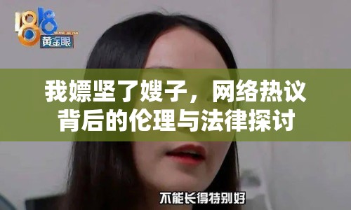 我嫖堅了嫂子，網(wǎng)絡(luò)熱議背后的倫理與法律探討