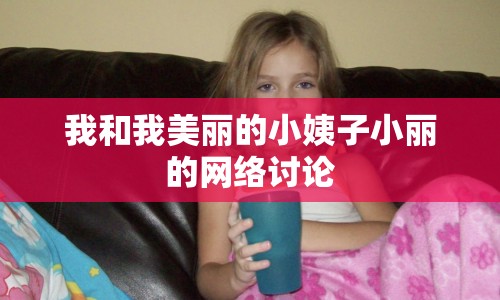 我和我美麗的小姨子小麗的網(wǎng)絡(luò)討論