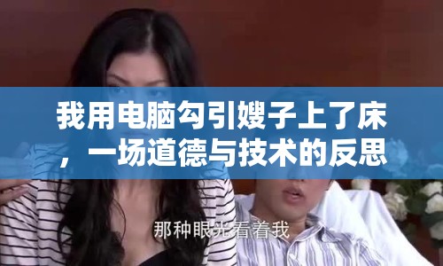 我用電腦勾引嫂子上了床，一場道德與技術的反思