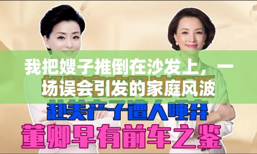 我把嫂子推倒在沙發(fā)上，一場誤會(huì)引發(fā)的家庭風(fēng)波