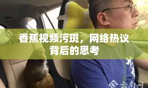 香蕉視頻污斑，網(wǎng)絡(luò)熱議背后的思考
