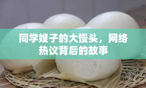 同學(xué)嫂子的大饅頭，網(wǎng)絡(luò)熱議背后的故事