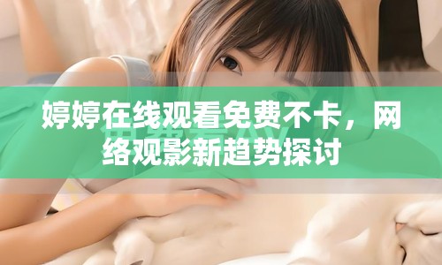 婷婷在線觀看免費(fèi)不卡，網(wǎng)絡(luò)觀影新趨勢(shì)探討