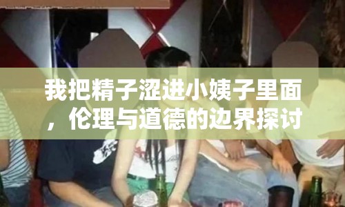 我把精子澀進小姨子里面，倫理與道德的邊界探討